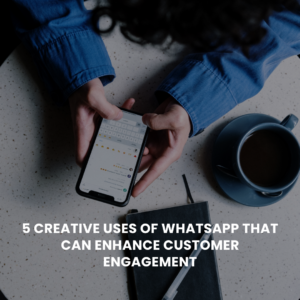 5 Creative Uses of WhatsApp That Can Enhance Customer Engagement