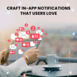 Creating Engaging Content: Craft In-App Notifications That Users Love